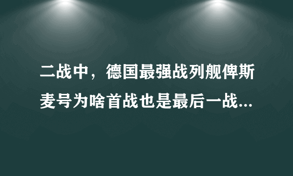 二战中，德国最强战列舰俾斯麦号为啥首战也是最后一战就沉没了？