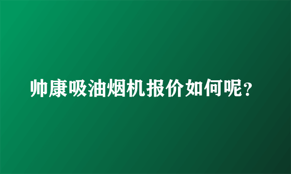 帅康吸油烟机报价如何呢？