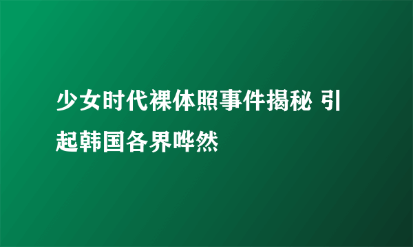 少女时代裸体照事件揭秘 引起韩国各界哗然