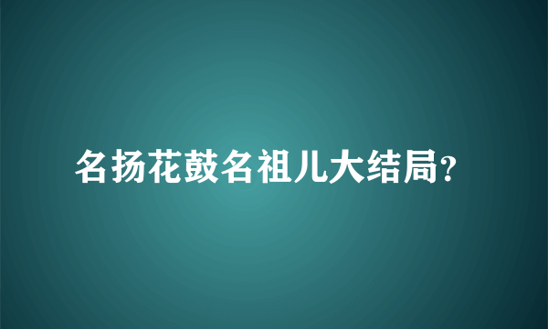 名扬花鼓名祖儿大结局？