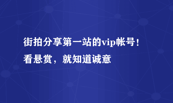 街拍分享第一站的vip帐号！看悬赏，就知道诚意