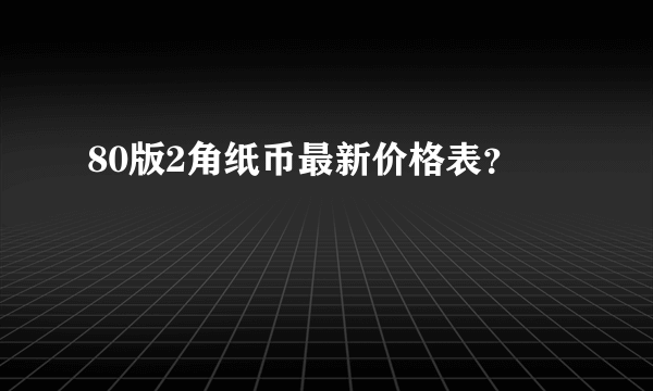 80版2角纸币最新价格表？