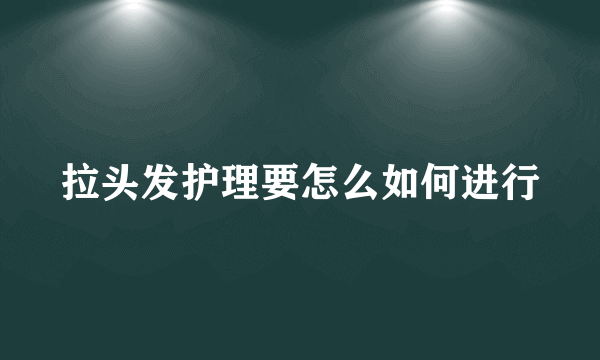 拉头发护理要怎么如何进行