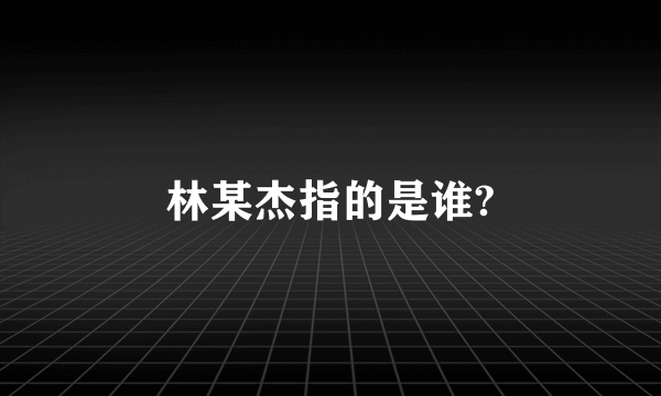 林某杰指的是谁?