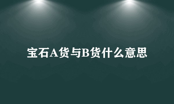 宝石A货与B货什么意思