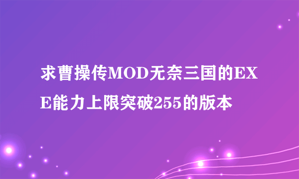 求曹操传MOD无奈三国的EXE能力上限突破255的版本