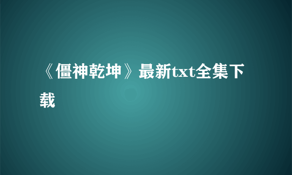 《僵神乾坤》最新txt全集下载