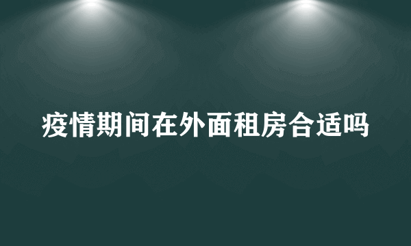 疫情期间在外面租房合适吗