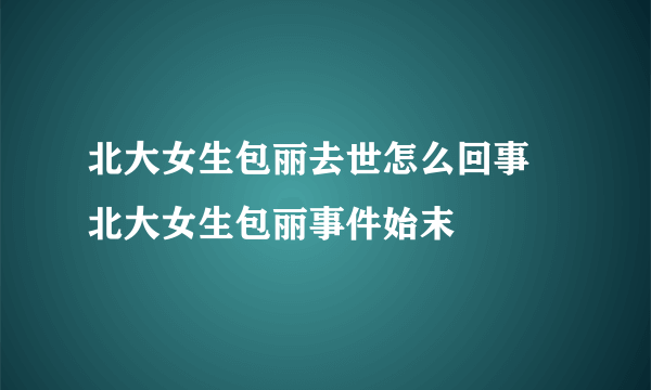 北大女生包丽去世怎么回事 北大女生包丽事件始末