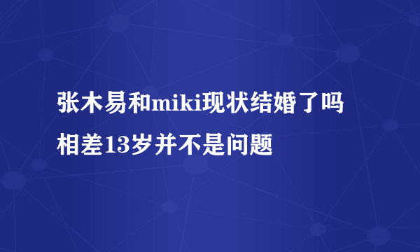 张木易和miki现状结婚了吗 相差13岁并不是问题