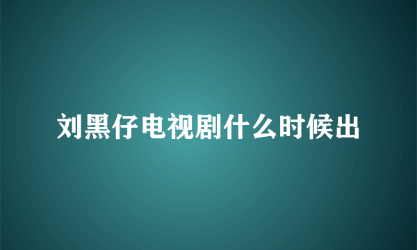 刘黑仔电视剧什么时候出