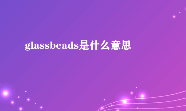 glassbeads是什么意思