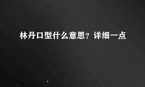 林丹口型什么意思？详细一点