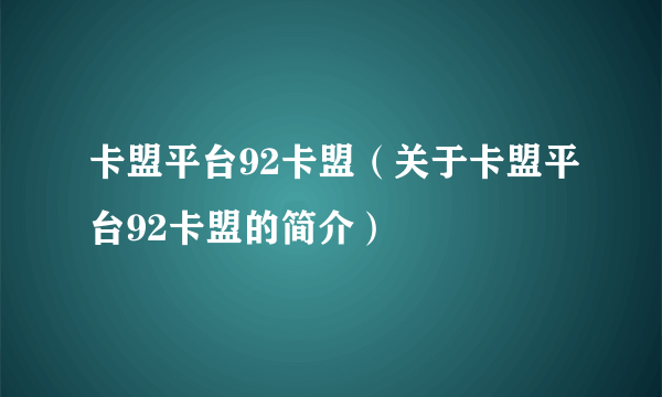 卡盟平台92卡盟（关于卡盟平台92卡盟的简介）