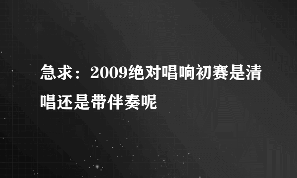 急求：2009绝对唱响初赛是清唱还是带伴奏呢