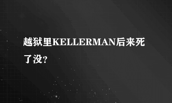 越狱里KELLERMAN后来死了没？