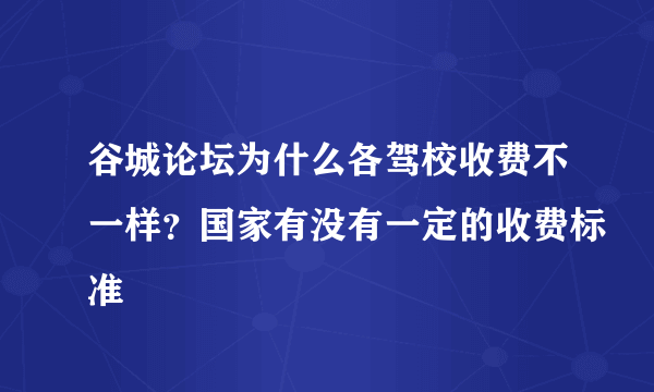 谷城论坛为什么各驾校收费不一样？国家有没有一定的收费标准