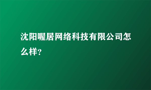 沈阳喔居网络科技有限公司怎么样？