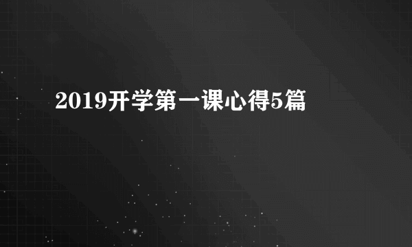 2019开学第一课心得5篇