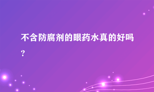 不含防腐剂的眼药水真的好吗？