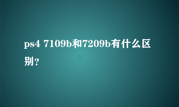 ps4 7109b和7209b有什么区别？