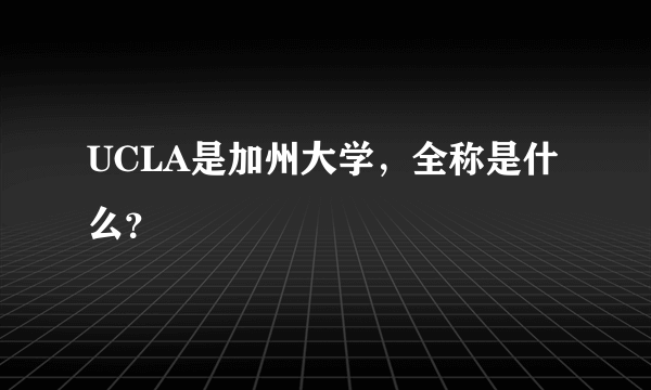 UCLA是加州大学，全称是什么？