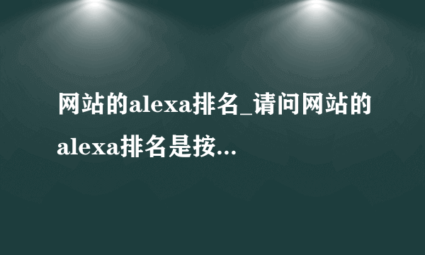 网站的alexa排名_请问网站的alexa排名是按照什么规则排的？