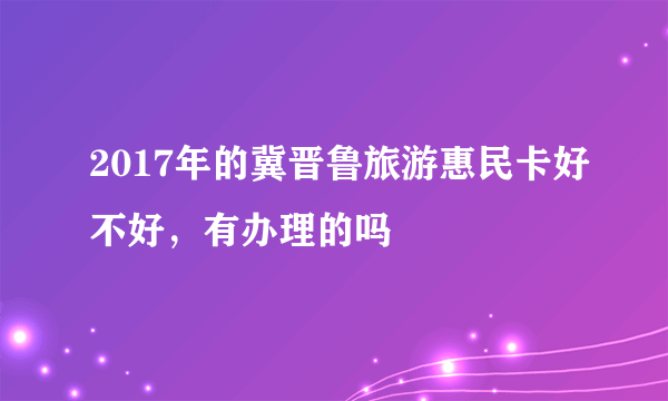 2017年的冀晋鲁旅游惠民卡好不好，有办理的吗