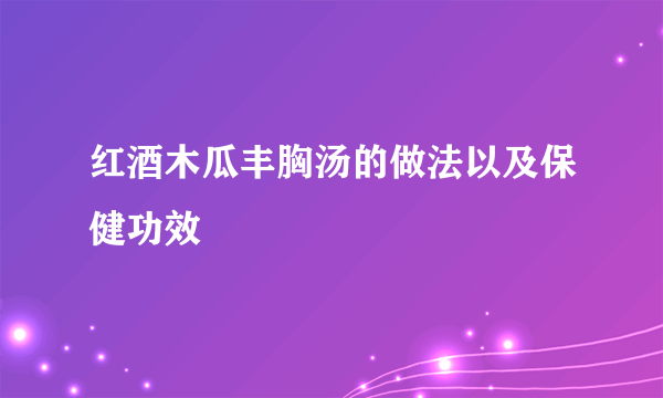 红酒木瓜丰胸汤的做法以及保健功效