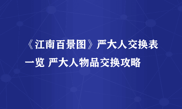 《江南百景图》严大人交换表一览 严大人物品交换攻略