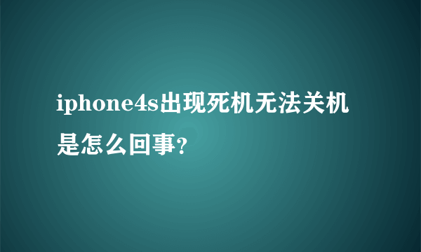 iphone4s出现死机无法关机是怎么回事？