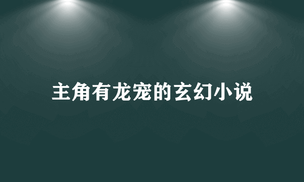 主角有龙宠的玄幻小说