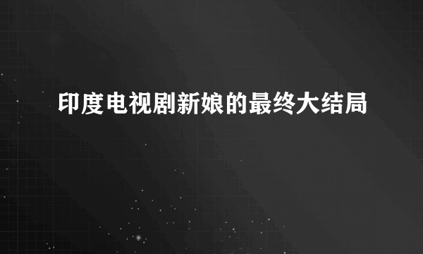 印度电视剧新娘的最终大结局