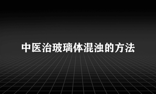 中医治玻璃体混浊的方法