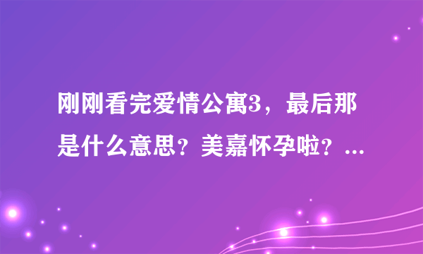 刚刚看完爱情公寓3，最后那是什么意思？美嘉怀孕啦？怀的是子乔的？爱4什么时候上映？