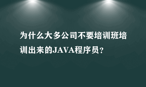 为什么大多公司不要培训班培训出来的JAVA程序员？