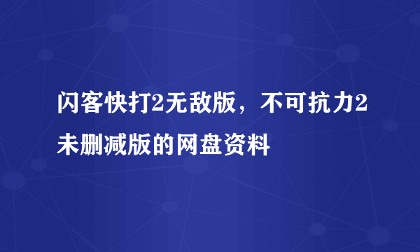 闪客快打2无敌版，不可抗力2未删减版的网盘资料