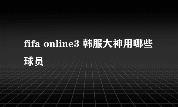 fifa online3 韩服大神用哪些球员