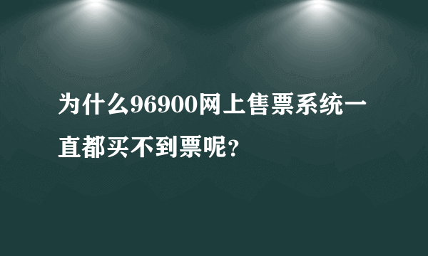 为什么96900网上售票系统一直都买不到票呢？