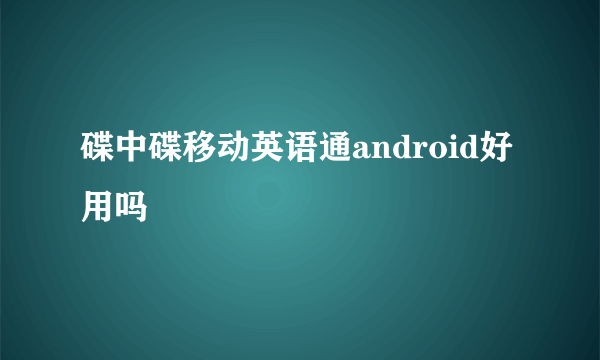 碟中碟移动英语通android好用吗