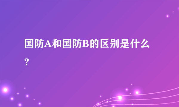 国防A和国防B的区别是什么？