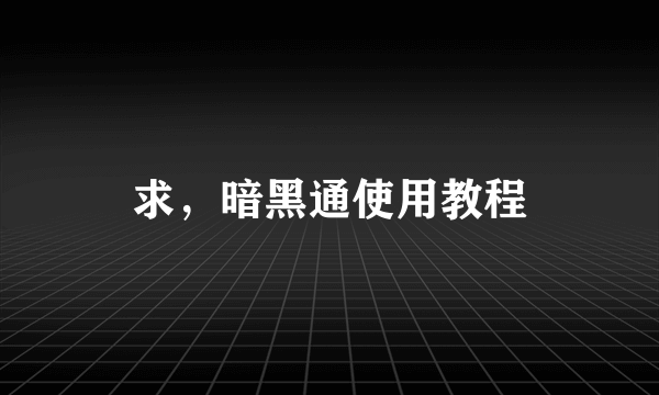 求，暗黑通使用教程