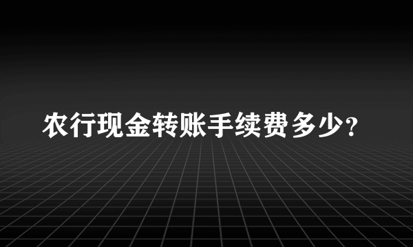 农行现金转账手续费多少？