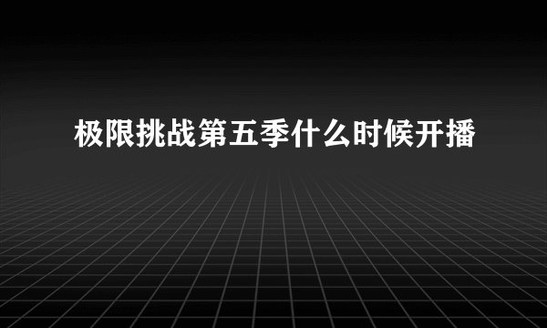 极限挑战第五季什么时候开播