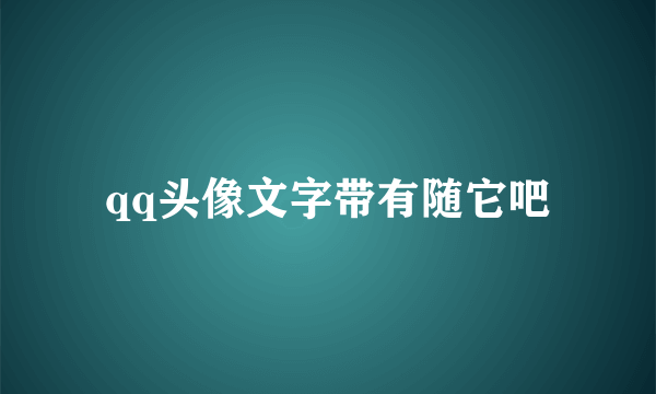 qq头像文字带有随它吧