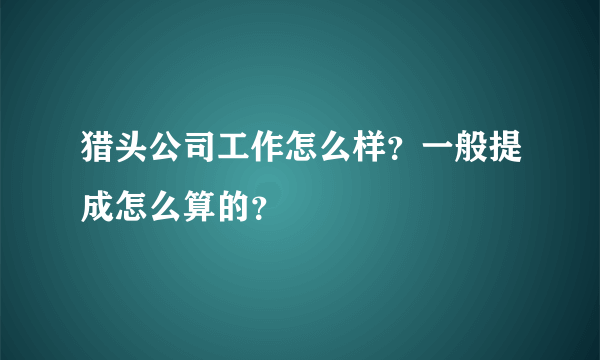 猎头公司工作怎么样？一般提成怎么算的？