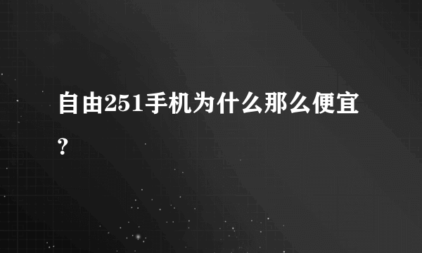 自由251手机为什么那么便宜？