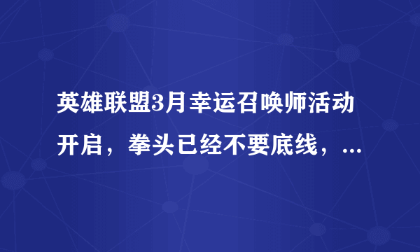 英雄联盟3月幸运召唤师活动开启，拳头已经不要底线，大部分是一块钱皮肤，你怎么看？