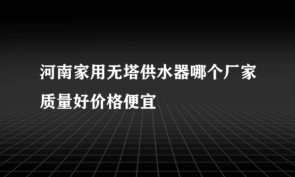 河南家用无塔供水器哪个厂家质量好价格便宜