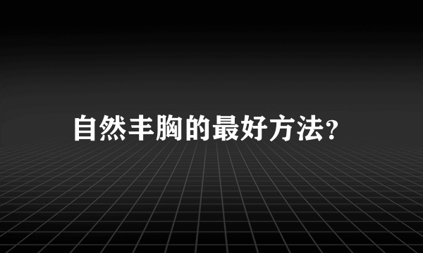 自然丰胸的最好方法？